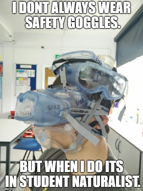 Safety Goggles | I DONT ALWAYS WEAR SAFETY GOGGLES. BUT WHEN I DO ITS IN STUDENT NATURALIST. | image tagged in safety goggles | made w/ Imgflip meme maker