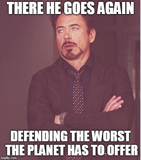 Face You Make Robert Downey Jr Meme | THERE HE GOES AGAIN; DEFENDING THE WORST THE PLANET HAS TO OFFER | image tagged in memes,face you make robert downey jr | made w/ Imgflip meme maker