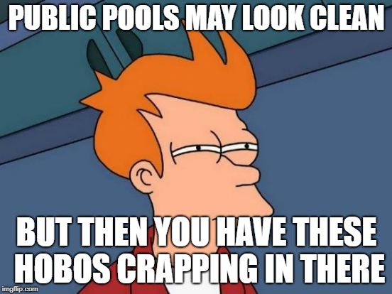public pool Fry | PUBLIC POOLS MAY LOOK CLEAN; BUT THEN YOU HAVE THESE HOBOS CRAPPING IN THERE | image tagged in memes,futurama fry,funny | made w/ Imgflip meme maker