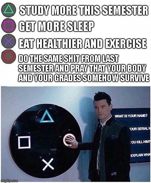 New semester choices | STUDY MORE THIS SEMESTER; GET MORE SLEEP; EAT HEALTHIER AND EXERCISE; DO THE SAME SHIT FROM LAST SEMESTER AND PRAY THAT YOUR BODY AND YOUR GRADES SOMEHOW SURVIVE | image tagged in playstation button choices,school,architecture,student | made w/ Imgflip meme maker
