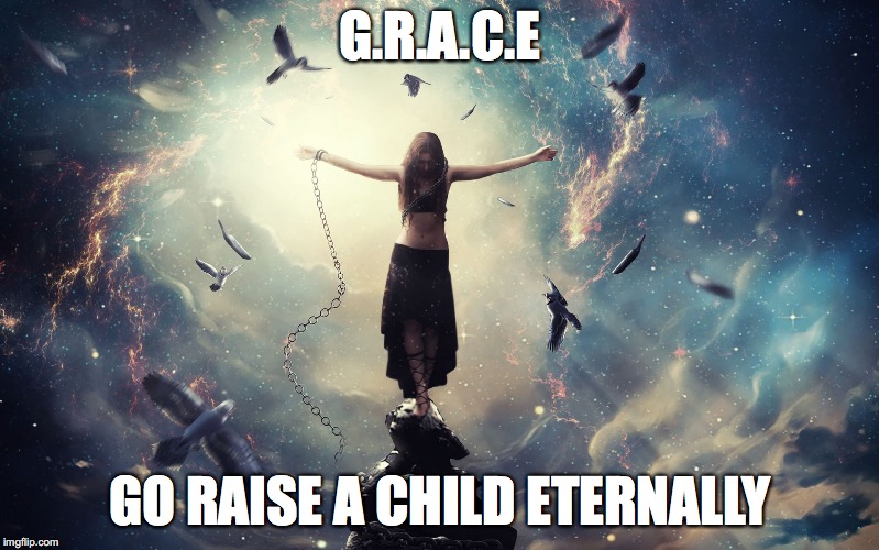 GRACE | G.R.A.C.E; GO RAISE A CHILD ETERNALLY | image tagged in grace | made w/ Imgflip meme maker