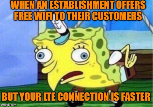 Mocking WiFi  | WHEN AN ESTABLISHMENT OFFERS FREE WIFI TO THEIR CUSTOMERS; BUT YOUR LTE CONNECTION IS FASTER | image tagged in memes,mocking spongebob,wifi,free,what if i told you | made w/ Imgflip meme maker