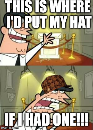 This Is Where I'd Put My Trophy If I Had One | THIS IS WHERE I'D PUT MY HAT; IF I HAD ONE!!! | image tagged in memes,this is where i'd put my trophy if i had one,scumbag | made w/ Imgflip meme maker