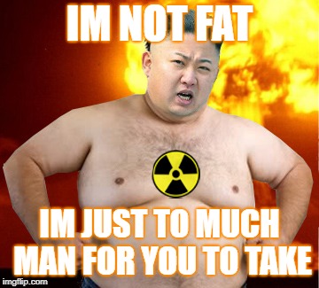 Kim Jong Un Fat Man | IM NOT FAT; IM JUST TO MUCH MAN FOR YOU TO TAKE | image tagged in kim jong un fat man | made w/ Imgflip meme maker