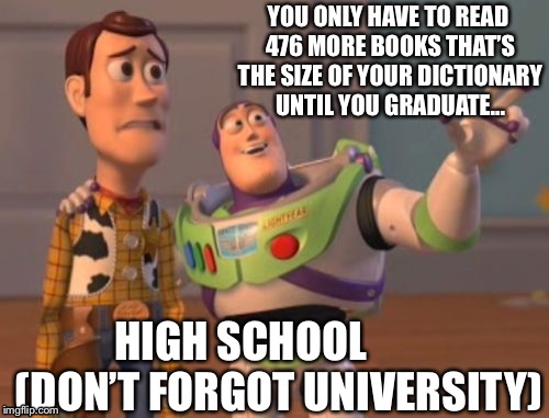 X, X Everywhere Meme | YOU ONLY HAVE TO READ 476 MORE BOOKS THAT’S THE SIZE OF YOUR DICTIONARY UNTIL YOU GRADUATE... HIGH SCHOOL         (DON’T FORGOT UNIVERSITY) | image tagged in memes,x x everywhere,studying,school | made w/ Imgflip meme maker