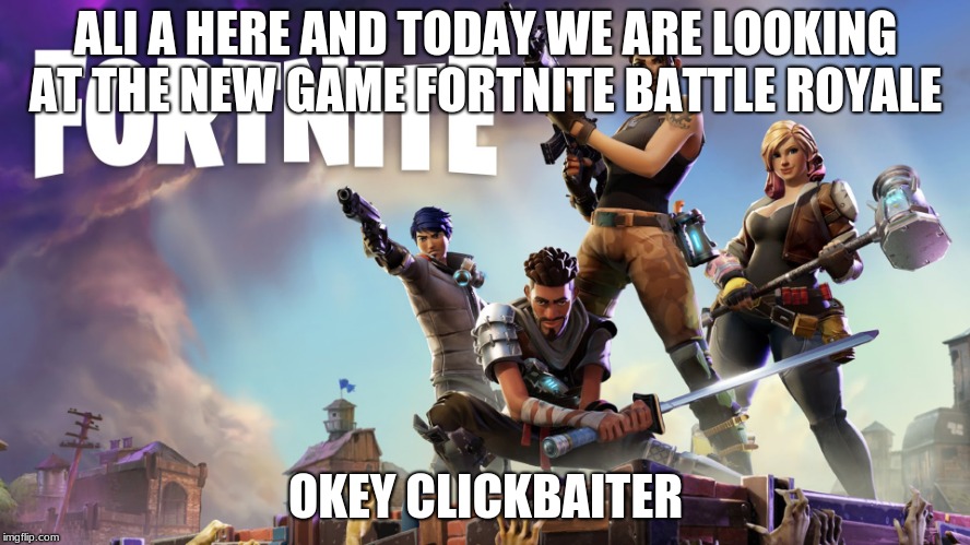 Fortnite |  ALI A HERE AND TODAY WE ARE LOOKING AT THE NEW GAME FORTNITE BATTLE ROYALE; OKEY CLICKBAITER | image tagged in fortnite | made w/ Imgflip meme maker