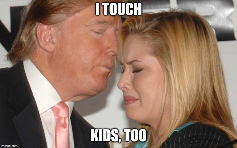trump kissing | I TOUCH KIDS, TOO | image tagged in trump kissing | made w/ Imgflip meme maker