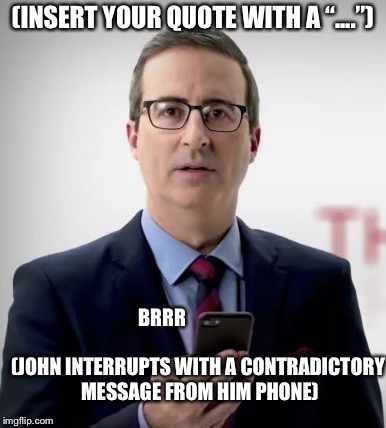 Interruptor John | (INSERT YOUR QUOTE WITH A “....”); BRRR; (JOHN INTERRUPTS WITH A CONTRADICTORY MESSAGE FROM HIM PHONE) | image tagged in interruptor john | made w/ Imgflip meme maker