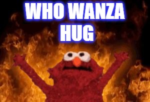 all hail hell elmo | WHO WANZA HUG | image tagged in all hail hell elmo | made w/ Imgflip meme maker