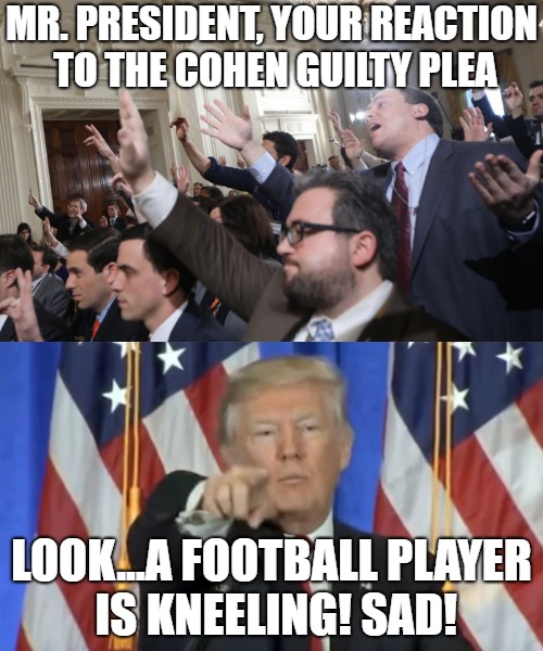 Trump deflection | MR. PRESIDENT, YOUR REACTION TO THE COHEN GUILTY PLEA; LOOK...A FOOTBALL PLAYER IS KNEELING! SAD! | image tagged in donald trump,trump,michael cohen,nfl,kneeling | made w/ Imgflip meme maker