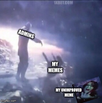 Life of meme making  | ADMINS; MY MEMES; MY UNIMPROVED MEME | image tagged in thanos,relatable,marvel | made w/ Imgflip meme maker