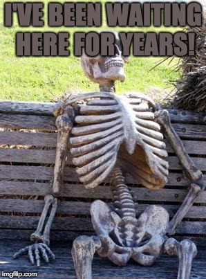Waiting Skeleton Meme | I'VE BEEN WAITING HERE FOR YEARS! | image tagged in memes,waiting skeleton | made w/ Imgflip meme maker