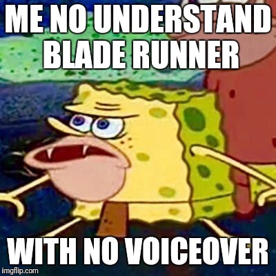People who like the voiceover in Blade Runner are dumb | ME NO UNDERSTAND BLADE RUNNER; WITH NO VOICEOVER | image tagged in spongegar,blade runner | made w/ Imgflip meme maker