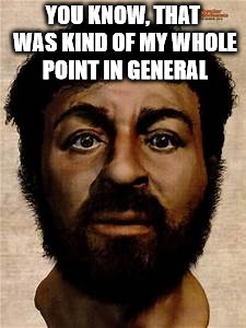 Jesus selfie | YOU KNOW, THAT WAS KIND OF MY WHOLE POINT IN GENERAL | image tagged in jesus selfie | made w/ Imgflip meme maker