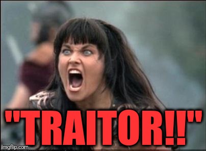 Angry Xena | "TRAITOR!!" | image tagged in angry xena | made w/ Imgflip meme maker
