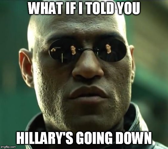 Morpheus  | WHAT IF I TOLD YOU; HILLARY'S GOING DOWN | image tagged in morpheus | made w/ Imgflip meme maker