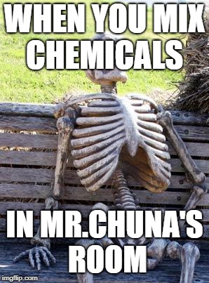 Waiting Skeleton Meme | WHEN YOU MIX CHEMICALS; IN MR.CHUNA'S ROOM | image tagged in memes,waiting skeleton | made w/ Imgflip meme maker