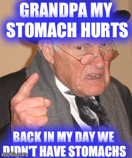 Back In My Day | GRANDPA MY STOMACH HURTS; BACK IN MY DAY WE DIDN'T HAVE STOMACHS | image tagged in memes,back in my day | made w/ Imgflip meme maker