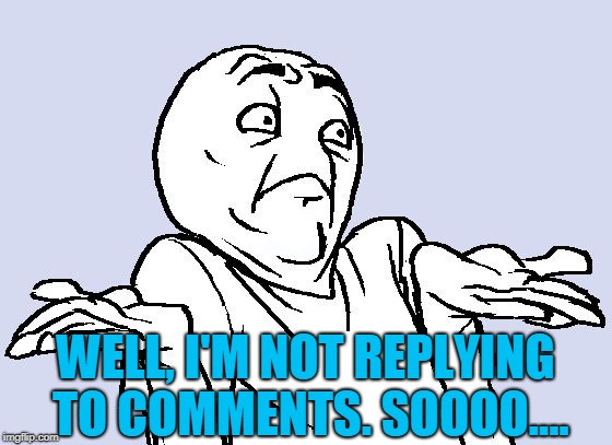 Shrug Cartoon | WELL, I'M NOT REPLYING TO COMMENTS. SOOOO.... | image tagged in shrug cartoon | made w/ Imgflip meme maker