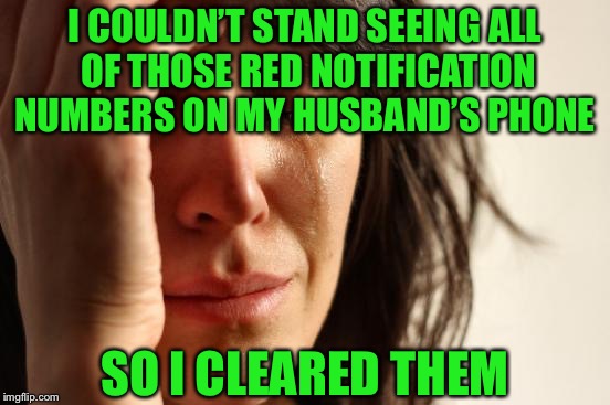 He NEVER checks his messages and just lets them pile up | I COULDN’T STAND SEEING ALL OF THOSE RED NOTIFICATION NUMBERS ON MY HUSBAND’S PHONE; SO I CLEARED THEM | image tagged in memes,first world problems,oops | made w/ Imgflip meme maker