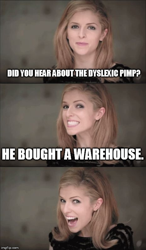 Bad Pun Anna Kendrick Meme | DID YOU HEAR ABOUT THE DYSLEXIC PIMP? HE BOUGHT A WAREHOUSE. | image tagged in memes,bad pun anna kendrick | made w/ Imgflip meme maker