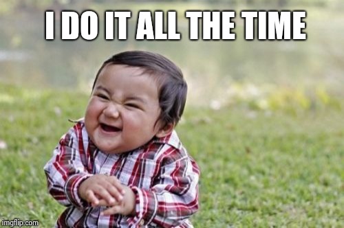 Evil Toddler Meme | I DO IT ALL THE TIME | image tagged in memes,evil toddler | made w/ Imgflip meme maker