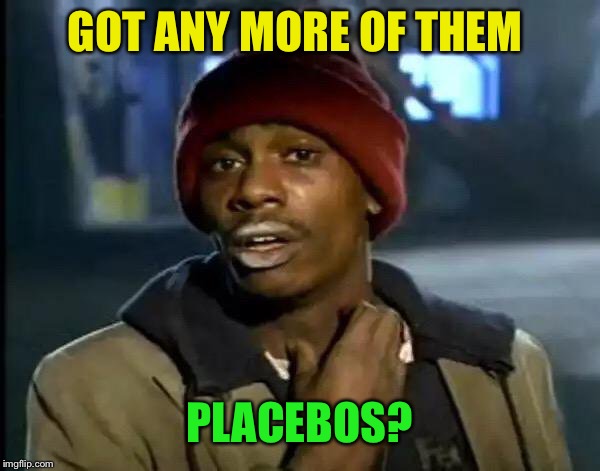 Y'all Got Any More Of That Meme | GOT ANY MORE OF THEM PLACEBOS? | image tagged in memes,y'all got any more of that | made w/ Imgflip meme maker