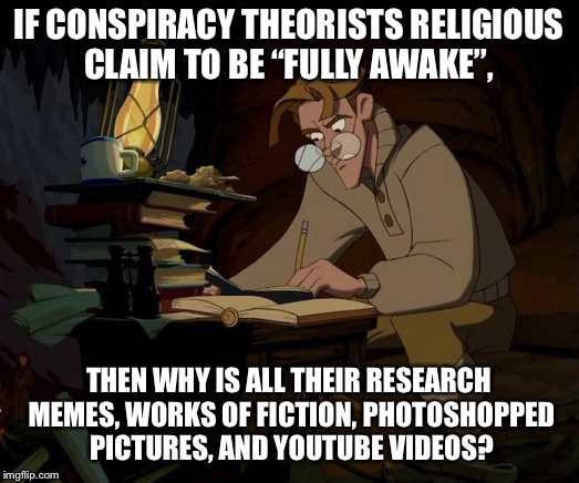 Milo Atlantis | IF CONSPIRACY THEORISTS RELIGIOUS CLAIM TO BE “FULLY AWAKE”, THEN WHY IS ALL THEIR RESEARCH MEMES, WORKS OF FICTION, PHOTOSHOPPED PICTURES, AND YOUTUBE VIDEOS? | image tagged in milo atlantis | made w/ Imgflip meme maker