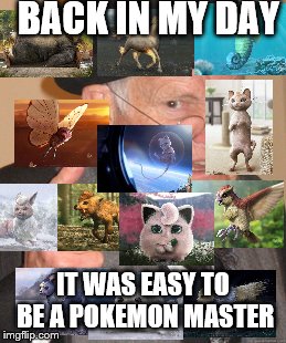 Back In My Day Meme |  BACK IN MY DAY; IT WAS EASY TO BE A POKEMON MASTER | image tagged in memes,back in my day | made w/ Imgflip meme maker