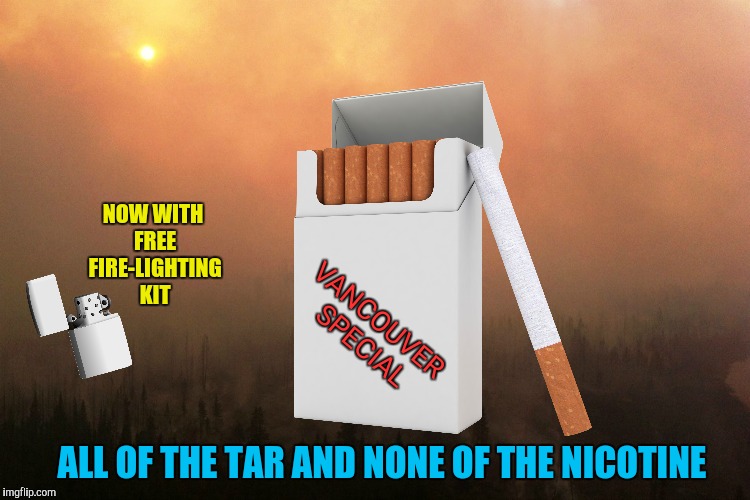 Another Sunny Day in Vancouver |  NOW WITH FREE FIRE-LIGHTING KIT; VANCOUVER SPECIAL; ALL OF THE TAR AND NONE OF THE NICOTINE | image tagged in wildfires,smog,cigarettes,smoking,vancouver | made w/ Imgflip meme maker