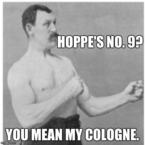 Overly Manly Man Meme | HOPPE'S NO. 9? YOU MEAN MY COLOGNE. | image tagged in memes,overly manly man | made w/ Imgflip meme maker
