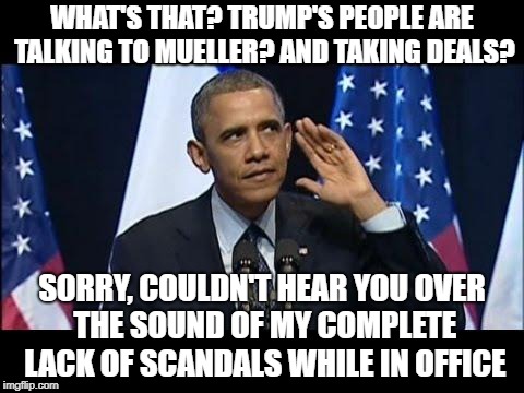 Obama No Listen Meme |  WHAT'S THAT? TRUMP'S PEOPLE ARE TALKING TO MUELLER? AND TAKING DEALS? SORRY, COULDN'T HEAR YOU OVER THE SOUND OF MY COMPLETE LACK OF SCANDALS WHILE IN OFFICE | image tagged in memes,obama no listen | made w/ Imgflip meme maker