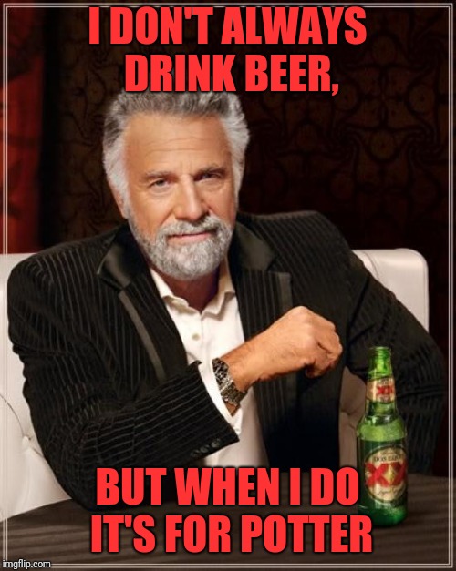 The Most Interesting Man In The World | I DON'T ALWAYS DRINK BEER, BUT WHEN I DO IT'S FOR POTTER | image tagged in memes,the most interesting man in the world | made w/ Imgflip meme maker