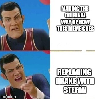Robby rotten; Drake meme | MAKING THE ORIGINAL WAY OF HOW THIS MEME GOES; REPLACING DRAKE WITH STEFÁN | image tagged in robby rotten drake meme | made w/ Imgflip meme maker