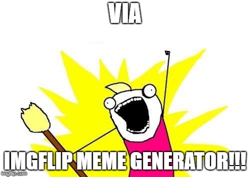 X All The Y Meme | VIA; IMGFLIP MEME GENERATOR!!! | image tagged in memes,x all the y | made w/ Imgflip meme maker