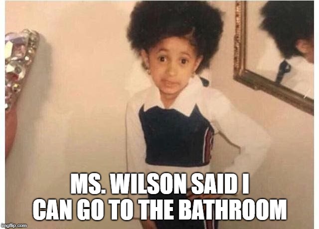 Young Cardi B Meme | MS. WILSON SAID I CAN GO TO THE BATHROOM | image tagged in young cardi b | made w/ Imgflip meme maker