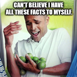 Why Cant I | CAN'T BELIEVE I HAVE ALL THESE FACTS TO MYSELF. | image tagged in why cant i | made w/ Imgflip meme maker