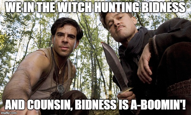 inglorious pov | WE IN THE WITCH HUNTING BIDNESS; AND COUNSIN, BIDNESS IS A-BOOMIN'! | image tagged in inglorious pov | made w/ Imgflip meme maker