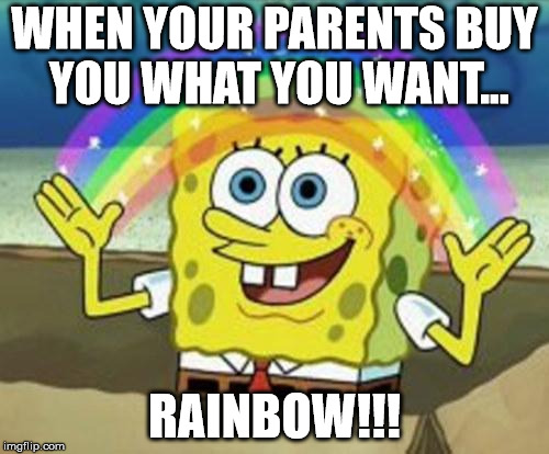 Sponge Bob | WHEN YOUR PARENTS BUY YOU WHAT YOU WANT... RAINBOW!!! | image tagged in sponge bob | made w/ Imgflip meme maker