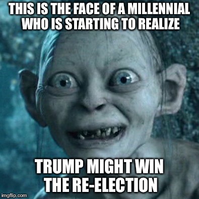 #2020 | THIS IS THE FACE OF A MILLENNIAL WHO IS STARTING TO REALIZE; TRUMP MIGHT WIN THE RE-ELECTION | image tagged in memes,gollum,trump | made w/ Imgflip meme maker