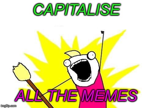 X All The Y | CAPITALISE; ALL THE MEMES | image tagged in memes,x all the y | made w/ Imgflip meme maker