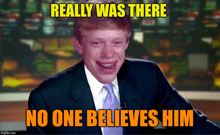 The Brian who cried Williams | REALLY WAS THERE; NO ONE BELIEVES HIM | image tagged in bad luck brian,brian williams was there,crying,wolf,funny memes | made w/ Imgflip meme maker