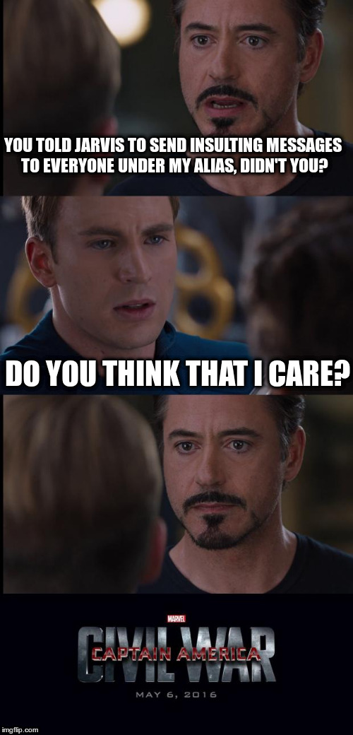 Civil War | YOU TOLD JARVIS TO SEND INSULTING MESSAGES TO EVERYONE UNDER MY ALIAS, DIDN'T YOU? DO YOU THINK THAT I CARE? | image tagged in civil war | made w/ Imgflip meme maker