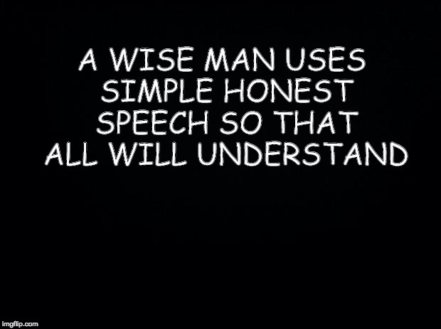 Black background | A WISE MAN USES SIMPLE HONEST SPEECH SO THAT ALL WILL UNDERSTAND | image tagged in black background | made w/ Imgflip meme maker