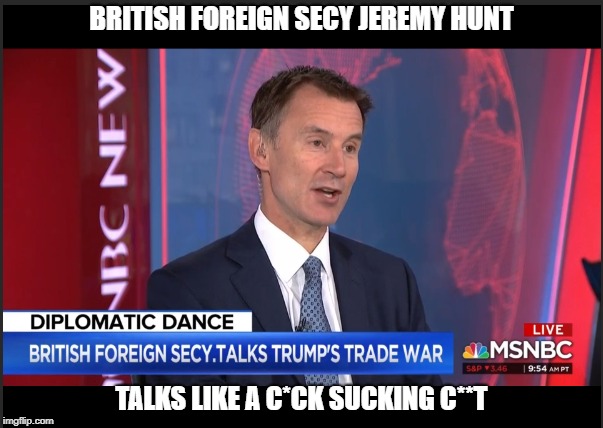 Jeremy Hunt, here to give Trump a BJ for a Trade Deal | BRITISH FOREIGN SECY JEREMY HUNT; TALKS LIKE A C*CK SUCKING C**T | image tagged in jeremy hunt,donald trump,donald trump approves | made w/ Imgflip meme maker