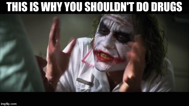 And everybody loses their minds | THIS IS WHY YOU SHOULDN'T DO DRUGS | image tagged in memes,and everybody loses their minds | made w/ Imgflip meme maker