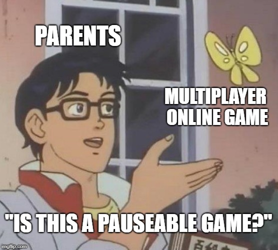 Is This A Pigeon Meme | PARENTS; MULTIPLAYER ONLINE GAME; "IS THIS A PAUSEABLE GAME?" | image tagged in memes,is this a pigeon | made w/ Imgflip meme maker