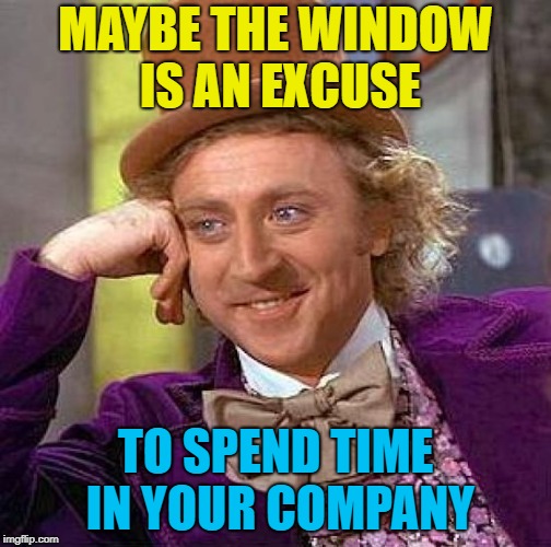 Creepy Condescending Wonka Meme | MAYBE THE WINDOW IS AN EXCUSE TO SPEND TIME IN YOUR COMPANY | image tagged in memes,creepy condescending wonka | made w/ Imgflip meme maker