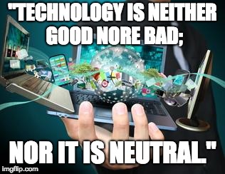 Technology | "TECHNOLOGY IS NEITHER GOOD NORE BAD;; NOR IT IS NEUTRAL." | image tagged in technology | made w/ Imgflip meme maker