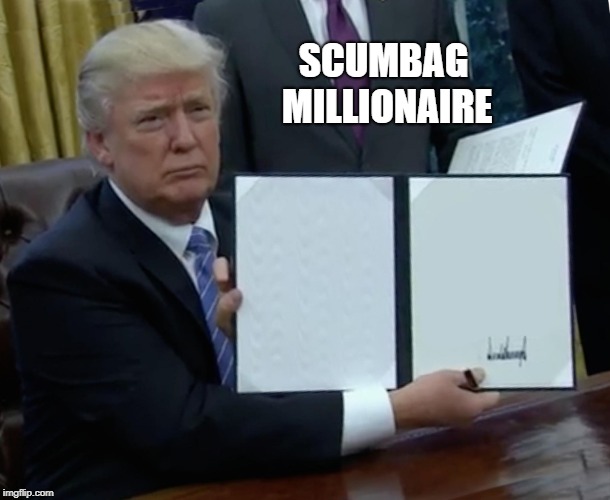 Trump Bill Signing Meme | SCUMBAG MILLIONAIRE | image tagged in memes,trump bill signing | made w/ Imgflip meme maker